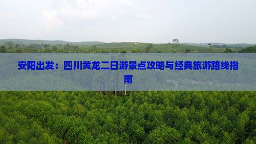 安阳出发：四川黄龙二日游景点攻略与经典旅游路线指南