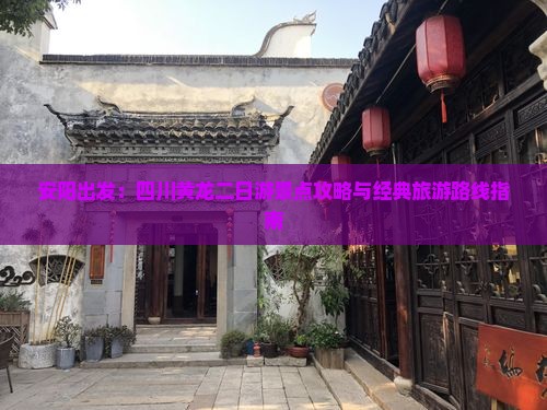 安阳出发：四川黄龙二日游景点攻略与经典旅游路线指南