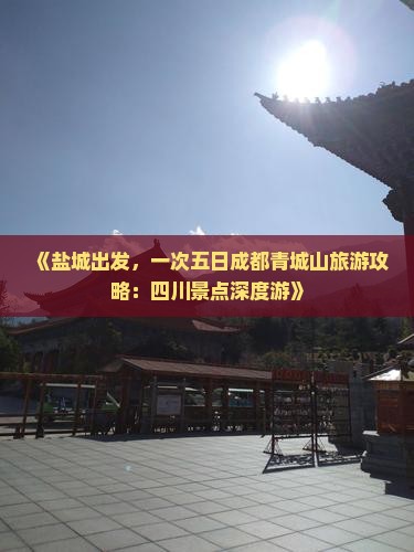 《盐城出发，一次五日成都青城山旅游攻略：四川景点深度游》