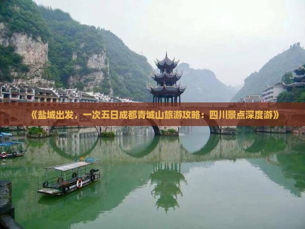 《盐城出发，一次五日成都青城山旅游攻略：四川景点深度游》