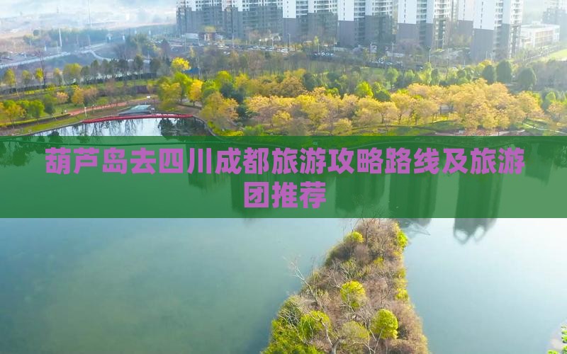 葫芦岛去四川成都旅游攻略路线及旅游团推荐