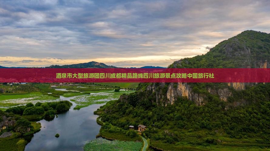 酒泉市大型旅游团四川成都精品路线四川旅游景点攻略中国旅行社