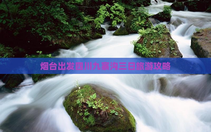 烟台出发四川九寨沟三日旅游攻略