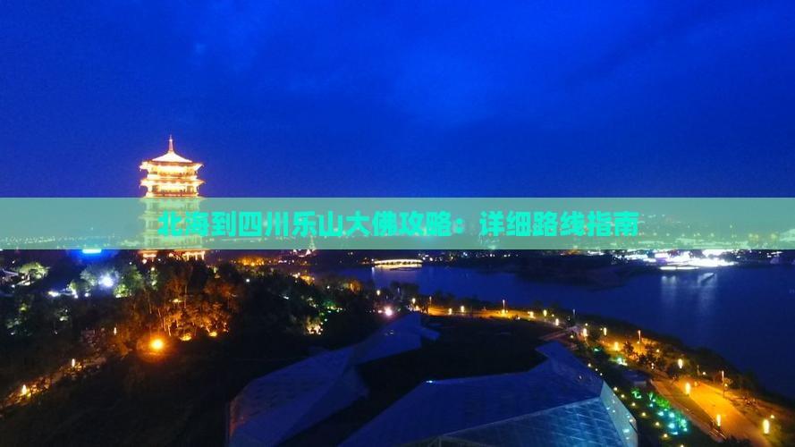 北海到四川乐山大佛攻略：详细路线指南