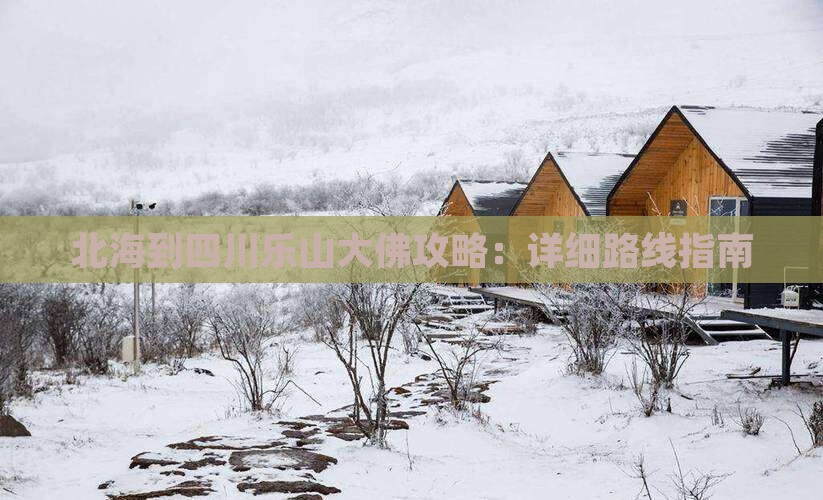 北海到四川乐山大佛攻略：详细路线指南