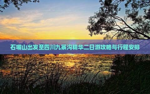 石嘴山出发至四川九寨沟精华二日游攻略与行程安排