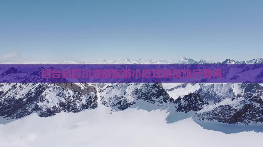 烟台到四川成都旅游小吃攻略及旅行费用