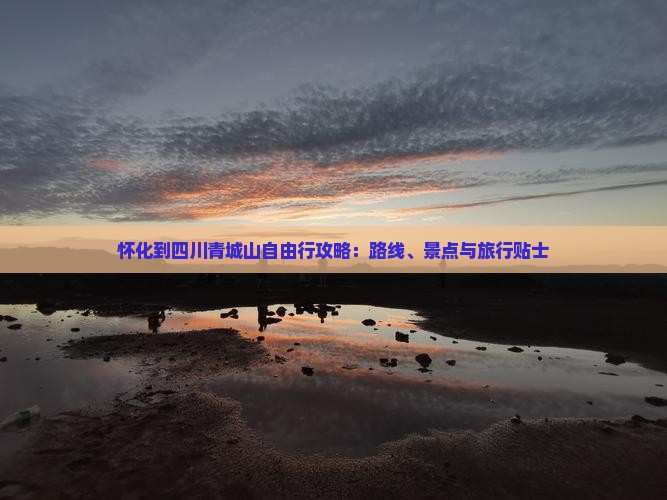 怀化到四川青城山自由行攻略：路线、景点与旅行贴士