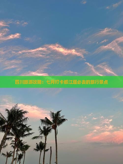 四川旅游攻略：七月打卡都江堰必去的旅行景点