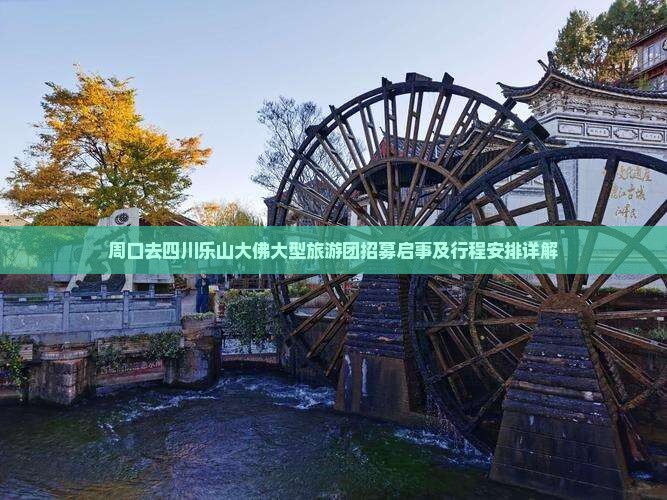 周口去四川乐山大佛大型旅游团招募启事及行程安排详解