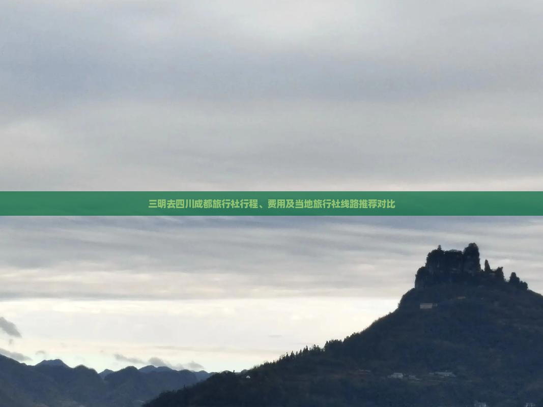 三明去四川成都旅行社行程、费用及当地旅行社线路推荐对比