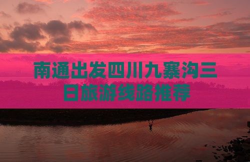 南通出发四川九寨沟三日旅游线路推荐