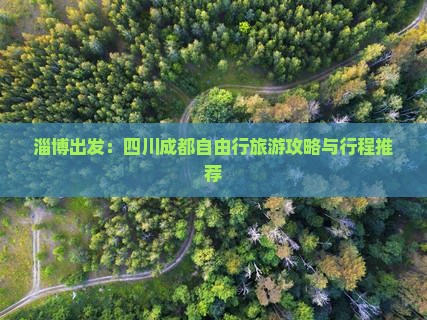 淄博出发：四川成都自由行旅游攻略与行程推荐