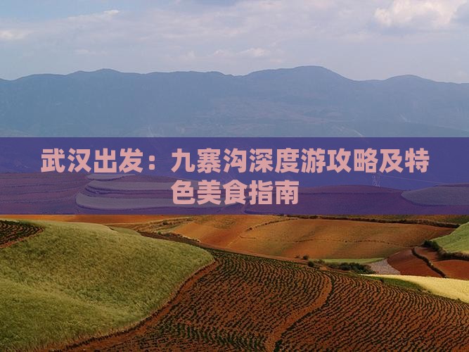 武汉出发：九寨沟深度游攻略及特色美食指南