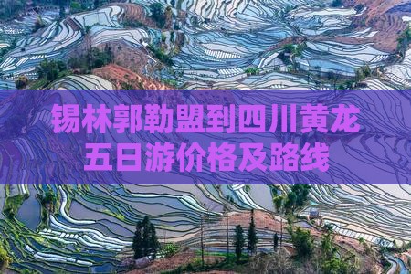 锡林郭勒盟到四川黄龙五日游价格及路线