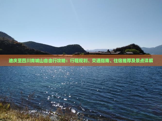 迪庆至四川青城山自由行攻略：行程规划、交通指南、住宿推荐及景点详解