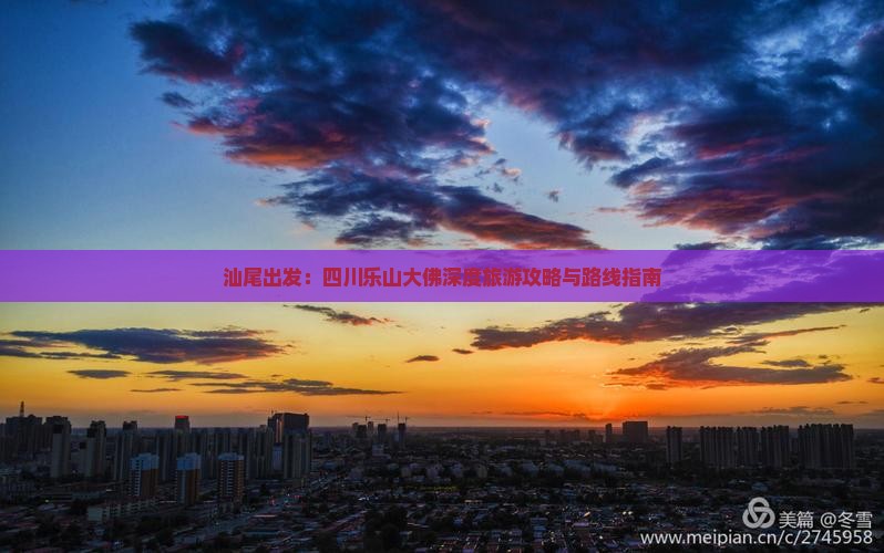 汕尾出发：四川乐山大佛深度旅游攻略与路线指南