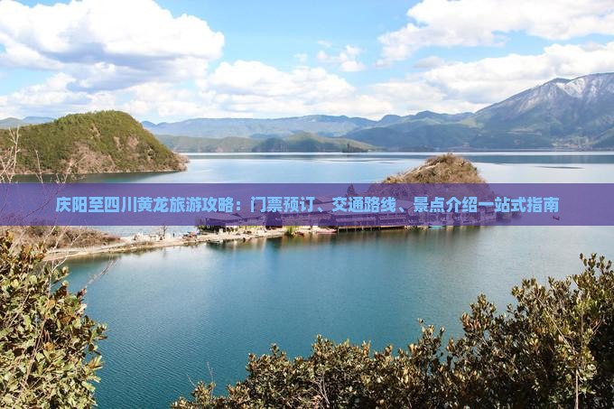 庆阳至四川黄龙旅游攻略：门票预订、交通路线、景点介绍一站式指南