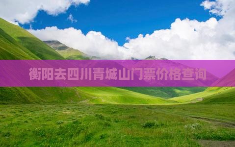 衡阳去四川青城山门票价格查询