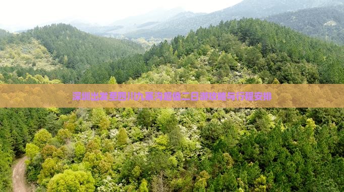 深圳出发至四川九寨沟超值二日游攻略与行程安排