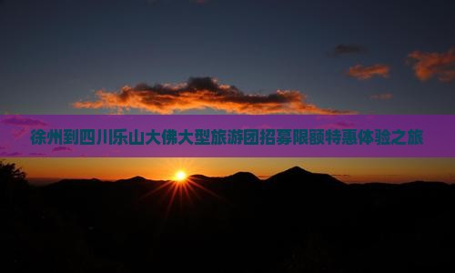 徐州到四川乐山大佛大型旅游团招募限额特惠体验之旅