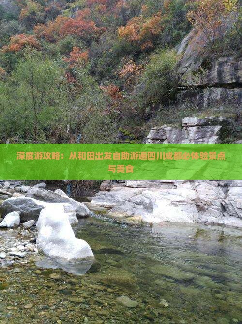 深度游攻略：从和田出发自助游遍四川成都必体验景点与美食