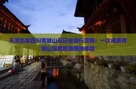 天津出发四川青城山五日自由行攻略：一次成都青城山深度旅游路线体验