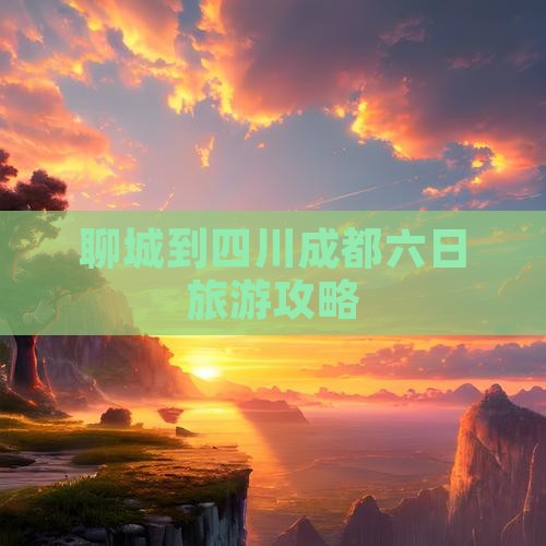 聊城到四川成都六日旅游攻略