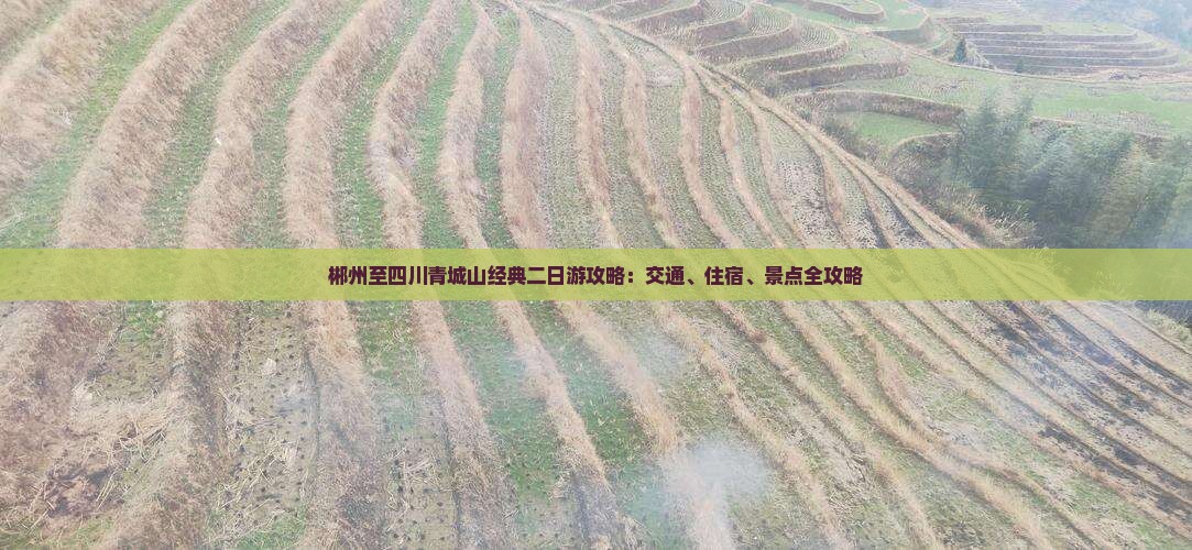 郴州至四川青城山经典二日游攻略：交通、住宿、景点全攻略