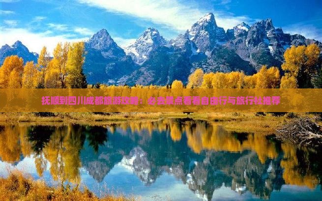 抚顺到四川成都旅游攻略：必去景点看看自由行与旅行社推荐