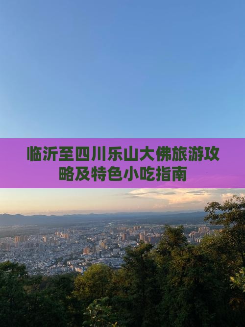 临沂至四川乐山大佛旅游攻略及特色小吃指南