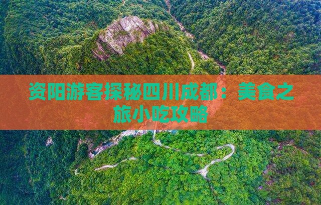 资阳游客探秘四川成都：美食之旅小吃攻略