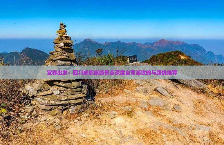 宜春出发：四川成都旅游景点深度自驾游攻略与路线推荐