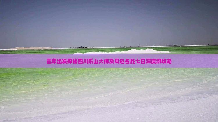 霍邱出发探秘四川乐山大佛及周边名胜七日深度游攻略