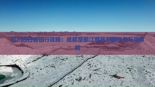 四川四日自由行攻略：成都至都江堰旅游路线与行程详解