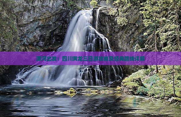 漯河出发：四川黄龙三日游攻略及经典路线详解