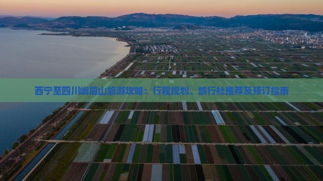 西宁至四川峨眉山旅游攻略：行程规划、旅行社推荐及预订指南