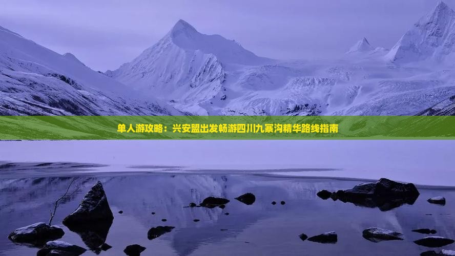 单人游攻略：兴安盟出发畅游四川九寨沟精华路线指南