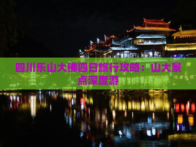 四川乐山大佛四日旅行攻略：山大景点深度游