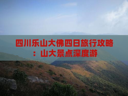 四川乐山大佛四日旅行攻略：山大景点深度游
