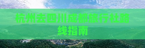 杭州去四川成都旅行社路线指南