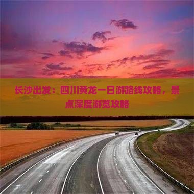 长沙出发：四川黄龙一日游路线攻略，景点深度游览攻略