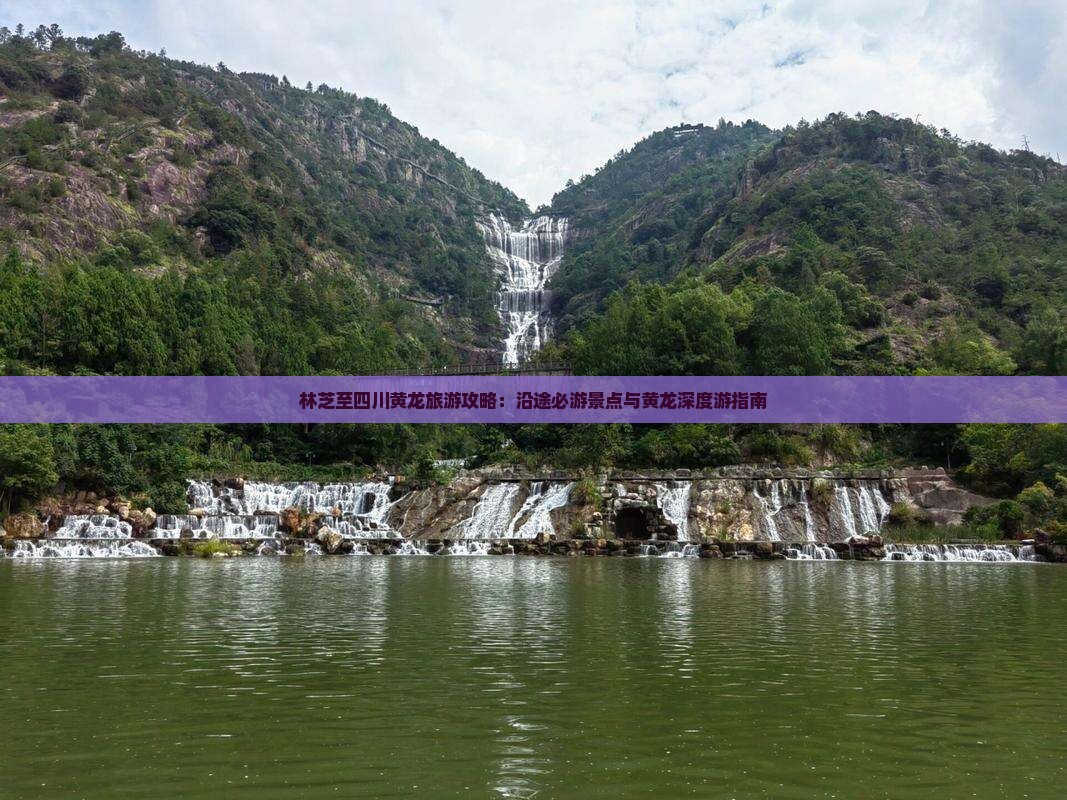 林芝至四川黄龙旅游攻略：沿途必游景点与黄龙深度游指南
