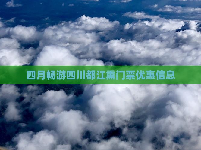 四月畅游四川都江熏门票优惠信息