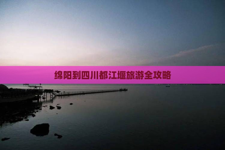 绵阳到四川都江堰旅游全攻略