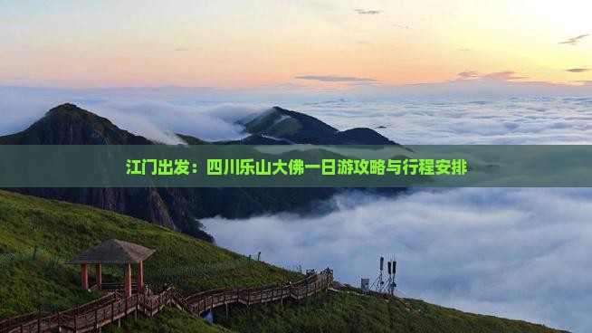 江门出发：四川乐山大佛一日游攻略与行程安排