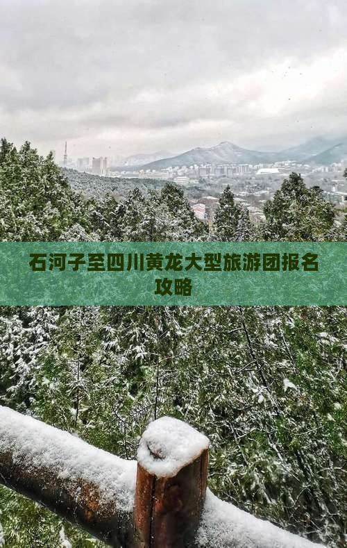石河子至四川黄龙大型旅游团报名攻略