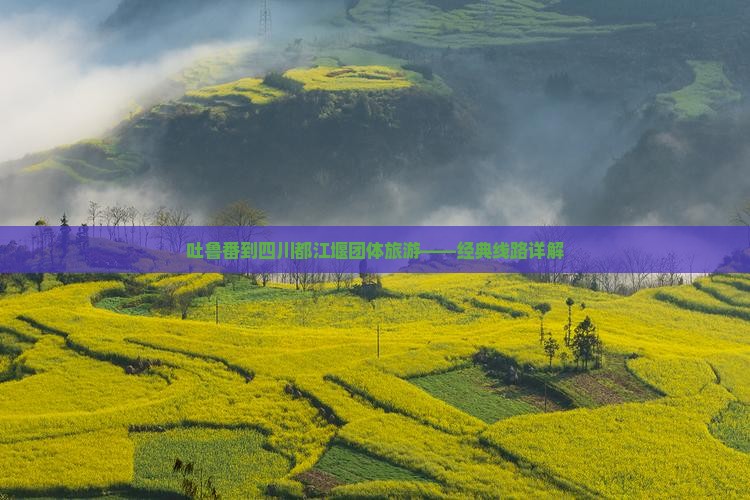 吐鲁番到四川都江堰团体旅游——经典线路详解