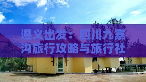 遵义出发：四川九寨沟旅行攻略与旅行社精选