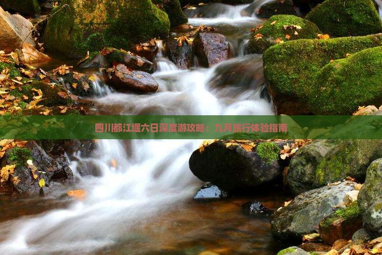 四川都江堰六日深度游攻略：九月旅行体验指南